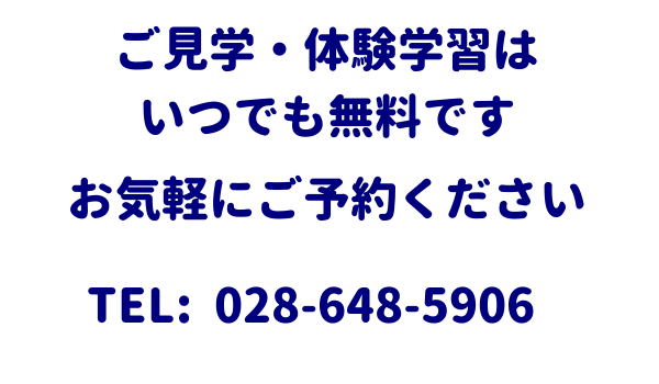 ご見学・体験学習はいつでも無料です
お気軽にご予約ください
TEL：028-648-5906